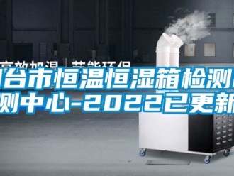 知識百科煙台市恒溫恒濕箱檢測檢測中心-2022已更新