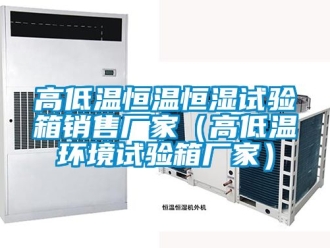 知識百科高低溫恒溫恒濕試驗箱銷售廠家（高低溫環境試驗箱廠家）