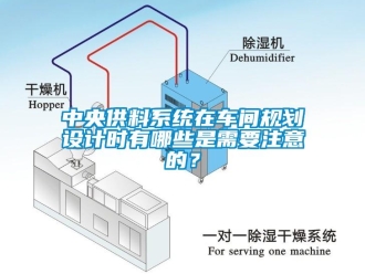 知識百科中央供料係統在車間規劃設計時有哪些是需要注意的？