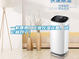 知識百科一機兩用丨工業控濕設備，選它就對了！