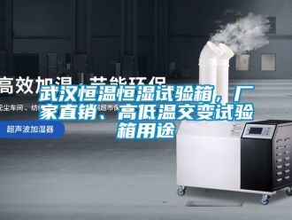 知識百科武漢恒溫恒濕試驗箱，廠家直銷、高低溫交變試驗箱用途