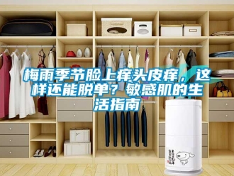 行業手机看片AV短片梅雨季節臉上癢頭皮癢，這樣還能脫單？敏感肌的生活指南