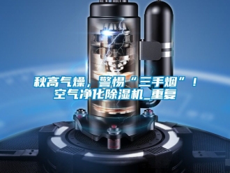 行業手机看片AV短片秋高氣燥，警惕“三手煙”！空氣淨化91看片在线下载機_重複