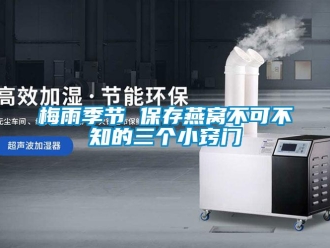 行業手机看片AV短片梅雨季節 保存燕窩不可不知的三個小竅門