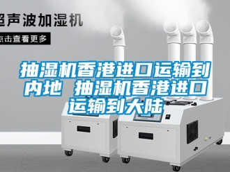 企業手机看片AV短片抽濕機香港進口運輸到內地 抽濕機香港進口運輸到大陸