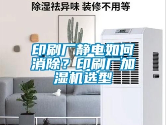 常見問題印刷廠靜電如何消除？印刷廠加濕機選型