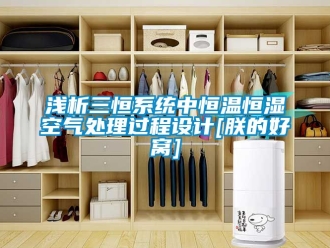 知識百科淺析三恒係統中恒溫恒濕空氣處理過程設計[朕的好窩]