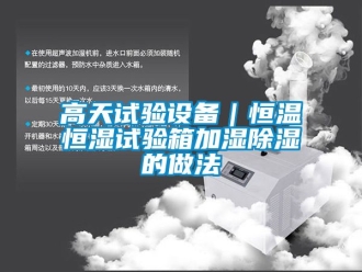知識百科高天試驗設備｜恒溫恒濕試驗箱加濕91看片在线下载的做法