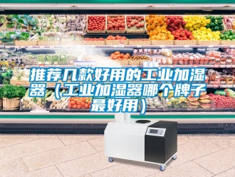 企業手机看片AV短片推薦幾款好用的工業加濕器（工業加濕器哪個牌子最好用）