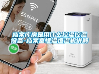 知識百科檔案庫房是用什麽控濕控溫設備-檔案室恒溫恒濕機講解
