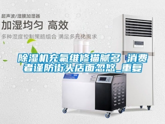企業手机看片AV短片91看片在线下载機充氟維修貓膩多 消費者謹防街頭店麵忽悠_重複