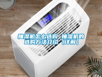 企業手机看片AV短片抽濕機怎麽選購 抽濕機的選購方法介紹【詳解】