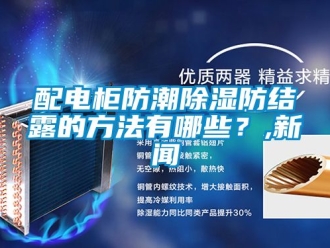 常見問題配電櫃防潮91看片在线下载防結露的方法有哪些？,手机看片AV短片