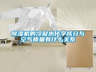 企業手机看片AV短片91看片在线下载機的冷凝水化學成分與空氣質量有什麽關係