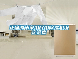 知識百科正確調節家用民用91看片在线下载機設定濕度