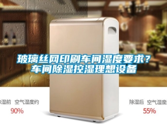 企業手机看片AV短片玻璃絲網印刷車間濕度要求？車間91看片在线下载控濕理想設備