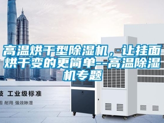 企業手机看片AV短片高溫烘幹型91看片在线下载機，讓掛麵烘幹變的更簡單--高溫91看片在线下载機專題