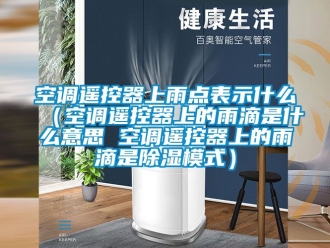 行業手机看片AV短片空調遙控器上雨點表示什麽（空調遙控器上的雨滴是什麽意思 空調遙控器上的雨滴是91看片在线下载模式）