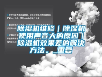 行業手机看片AV短片91看片在线下载機維修｜91看片在线下载機使用聲音大的原因｜91看片在线下载機效果差的解決方法。_重複