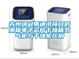 常見問題蘇州納冠帶通訊接口防潮箱電子芯片幹燥箱氮氣櫃與幹燥櫃區別