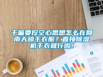 常見問題幹嘛要挖空心思想怎麽在回南天晾幹衣服？直接91看片在线下载機幹衣就行啦！